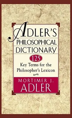 Dicționarul filosofic al lui Adler: 125 de termeni-cheie pentru lexiconul filosofului - Adler's Philosophical Dictionary: 125 Key Terms for the Philosopher's Lexicon