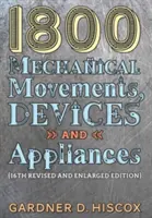 1800 Mechanical Movements, Devices and Appliances (A 16-a ediție mărită) - 1800 Mechanical Movements, Devices and Appliances (16th enlarged edition)