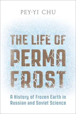 Viața Permafrostului: O istorie a pământului înghețat în știința rusă și sovietică - The Life of Permafrost: A History of Frozen Earth in Russian and Soviet Science