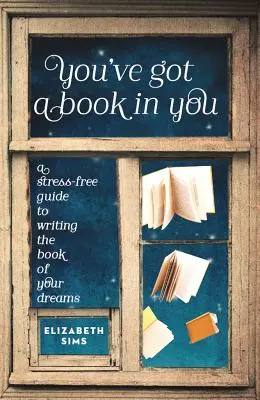 You've Got a Book in You: A Stress-Free Guide to Writing the Book of Your Dreams (Ghid fără stres pentru scrierea cărții visurilor tale) - You've Got a Book in You: A Stress-Free Guide to Writing the Book of Your Dreams