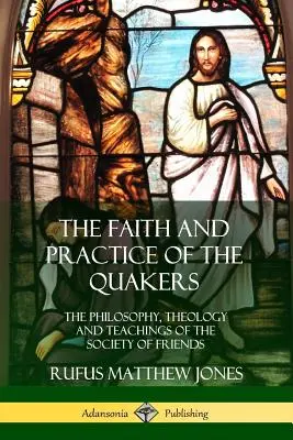 Credința și practica quakerilor: Filosofia, teologia și învățăturile Societății Prietenilor - The Faith and Practice of the Quakers: The Philosophy, Theology and Teachings of the Society of Friends