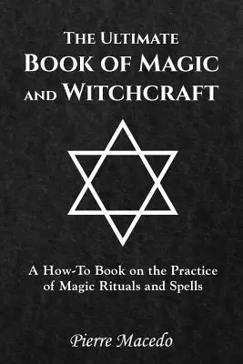 Cartea supremă de magie și vrăjitorie: O carte de instrucțiuni privind practica ritualurilor și vrăjilor magice - The Ultimate Book of Magic and Witchcraft: A How-To Book on the Practice of Magic Rituals and Spells