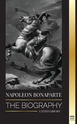 Napoleon Bonaparte: Biografia - O viață a împăratului francez din umbră și a omului din spatele mitului - Napoleon Bonaparte: The biography - A Life of the French Shadow Emperor and Man Behind the Myth