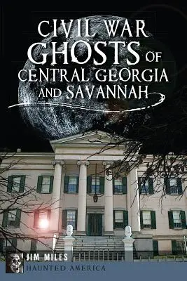 Fantomele Războiului Civil din Georgia Centrală și Savannah - Civil War Ghosts of Central Georgia and Savannah
