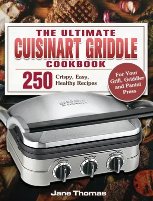 The Ultimate Cuisinart Griddle Cookbook: 250 de rețete crocante, ușoare și sănătoase pentru grătarul, grill-ul și presa Panini - The Ultimate Cuisinart Griddle Cookbook: 250 Crispy, Easy, Healthy Recipes for Your Grill, Griddler and Panini Press