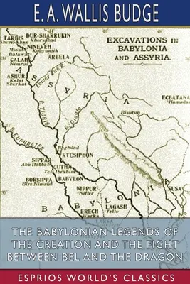 Legendele babiloniene ale creației și lupta dintre Bel și dragon (Esprios Classics) - The Babylonian Legends of the Creation and the Fight Between Bel and the Dragon (Esprios Classics)