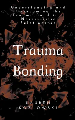 Trauma Bonding: Înțelegerea și depășirea legăturii traumatice într-o relație narcisistă (Understanding and Overcoming the Traumatic Bond in a Narcissistic Relationship) - Trauma Bonding: Understanding and Overcoming the Traumatic Bond in a Narcissistic Relationship