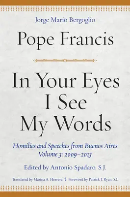 În ochii tăi văd cuvintele mele: Omilii și discursuri din Buenos Aires, Volumul 3: 2009-2013 - In Your Eyes I See My Words: Homilies and Speeches from Buenos Aires, Volume 3: 2009-2013