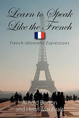 Învață să vorbești ca francezii: Expresii idiomatice franceze - Learn to Speak Like the French: French Idiomatic Expressions