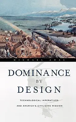 Dominance by Design: Imperativele tehnologice și misiunea civilizatoare a Americii - Dominance by Design: Technological Imperatives and America's Civilizing Mission