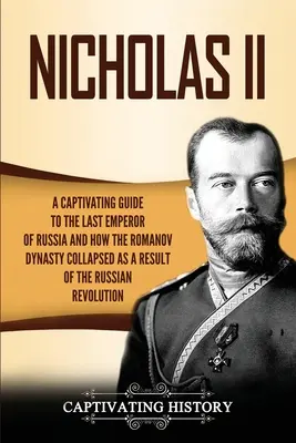 Nicolae al II-lea: Un ghid captivant al ultimului împărat al Rusiei și al modului în care dinastia Romanov s-a prăbușit ca urmare a revoluției ruse - Nicholas II: A Captivating Guide to the Last Emperor of Russia and How the Romanov Dynasty Collapsed as a Result of the Russian Rev