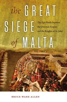 Marele asediu al Maltei: The Epic Battle Between the Ottoman Empire and the Knights of St. - The Great Siege of Malta: The Epic Battle Between the Ottoman Empire and the Knights of St. John