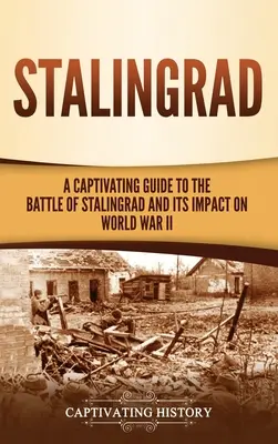 Stalingrad: Un ghid captivant pentru bătălia de la Stalingrad și impactul acesteia asupra celui de-al Doilea Război Mondial - Stalingrad: A Captivating Guide to the Battle of Stalingrad and Its Impact on World War II