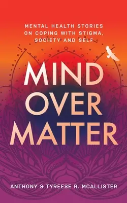 Mind Over Matter: Mental Health Stories on Coping with Stigma, Society and Self (Povești despre sănătatea mintală: cum să faci față stigmatizării, societății și sinelui) - Mind Over Matter: Mental Health Stories on Coping with Stigma, Society and Self