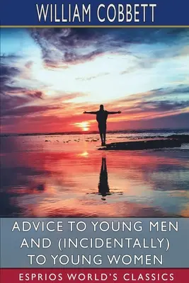 Sfaturi pentru bărbați tineri și (întâmplător) pentru femei tinere (Esprios Classics) - Advice to Young Men and (Incidentally) to Young Women (Esprios Classics)