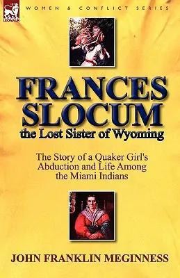 Frances Slocum, sora pierdută din Wyoming: The Story of a Quaker Girl's Abduction and Life Among the Miami Indians - Frances Slocum the Lost Sister of Wyoming: The Story of a Quaker Girl's Abduction and Life Among the Miami Indians