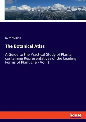 Atlasul botanic: Un ghid pentru studiul practic al plantelor, conținând reprezentanți ai principalelor forme de viață vegetală - Vol. 1 - The Botanical Atlas: A Guide to the Practical Study of Plants, containing Representatives of the Leading Forms of Plant Life - Vol. 1