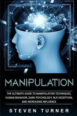 Manipulare: Ghidul final pentru tehnici de manipulare, comportamentul uman, psihologia întunecată, Nlp, înșelăciune și creșterea influenței - Manipulation: The Ultimate Guide to Manipulation Techniques, Human Behavior, Dark Psychology, Nlp, Deception, and Increasing Influen