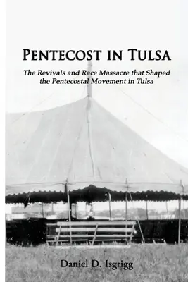 Pentecost In Tulsa: Reînvierea și masacrul rasial care au modelat mișcarea penticostală din Tulsa - Pentecost In Tulsa: The Revivals and Race Massacre that Shaped the Pentecostal Movement in Tulsa