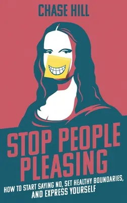 Stop People Pleasing: Cum să începi să spui nu, să stabilești limite sănătoase și să te exprimi - Stop People Pleasing: How to Start Saying No, Set Healthy Boundaries, and Express Yourself