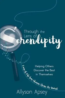 Through the Lens of Serendipity: Ajutându-i pe alții să descopere ce e mai bun în ei înșiși (chiar dacă viața le-a arătat ce e mai rău) - Through the Lens of Serendipity: Helping Others Discover the Best in Themselves (Even if Life has Shown Them Its Worst)