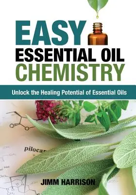 Chimie ușoară a uleiurilor esențiale: Deblocați potențialul vindecător al uleiurilor esențiale - Easy Essential Oil Chemistry: Unlock the Healing Potential of Essential Oils