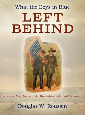 Ce au lăsat în urmă băieții în albastru: O enciclopedie picturală a obiectelor memorabile ale veteranilor războiului civil - What the Boys in Blue Left Behind: A Pictorial Encyclopedia of the Memorabilia of the Civil War Veteran
