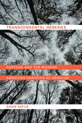 Erezii transcendentale: Harvard și practica americană modernă a necredinței - Transcendental Heresies: Harvard and the Modern American Practice of Unbelief