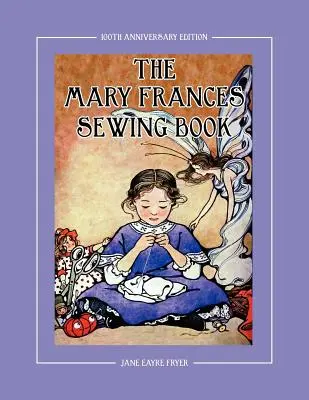 The Mary Frances Sewing Book 100th Anniversary Edition: O carte de cusut cu povești și instrucțiuni pentru copii cu modele de haine pentru păpuși pentru American Girl & Othe - The Mary Frances Sewing Book 100th Anniversary Edition: A Children's Story-Instruction Sewing Book with Doll Clothes Patterns for American Girl & Othe