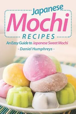 Rețete japoneze de mochi: Un ghid ușor pentru mochi dulce japonez - Japanese Mochi Recipes: An Easy Guide to Japanese Sweet Mochi