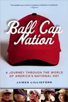 Ball Cap Nation: O călătorie în lumea pălăriei naționale a Americii (A Journey Through the World of America's National Hat) - Ball Cap Nation: A Journey Through the World of America's National Hat