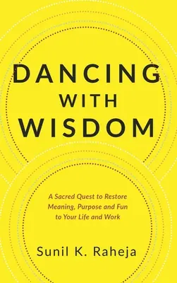Dansând cu înțelepciune: A Sacred Quest to Restore Meaning, Purpose and Fun to Your Life and Work (O căutare sacră pentru a reda sensul, scopul și distracția vieții și muncii tale) - Dancing With Wisdom: A Sacred Quest to Restore Meaning, Purpose and Fun to Your Life and Work