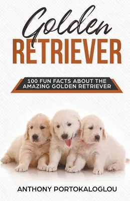 Golden Retriever 100 de fapte amuzante despre uimitorul Golden Retriever - Golden Retriever 100 Fun Facts About the Amazing Golden Retriever