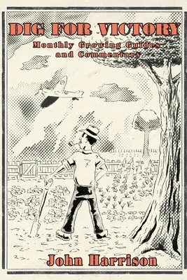 Dig for Victory; Ghiduri lunare de cultivare și comentarii - Dig for Victory; Monthly Growing Guides and Commentary