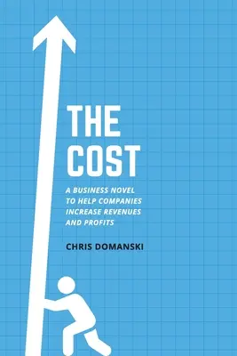 Costul: Un roman de afaceri pentru a ajuta companiile să crească veniturile și profiturile - The Cost: A Business Novel to Help Companies Increase Revenues and Profits
