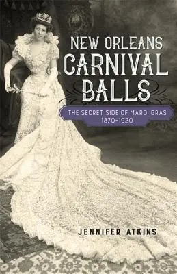 Balurile de carnaval din New Orleans: Partea secretă a Mardi Gras, 1870-1920 - New Orleans Carnival Balls: The Secret Side of Mardi Gras, 1870-1920