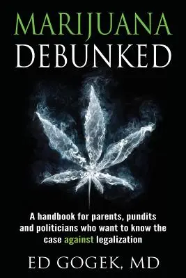 Marijuana Debunked: Un manual pentru părinți, experți și politicieni care vor să cunoască argumentele împotriva legalizării - Marijuana Debunked: A handbook for parents, pundits and politicians who want to know the case against legalization