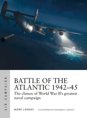 Bătălia din Atlantic 1942-45: Punctul culminant al celei mai mari campanii navale din al Doilea Război Mondial - Battle of the Atlantic 1942-45: The Climax of World War II's Greatest Naval Campaign