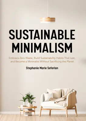 Minimalism sustenabil: Îmbrățișează zero deșeuri, construiește obiceiuri sustenabile care durează și devino minimalist fără a sacrifica planeta (Gre - Sustainable Minimalism: Embrace Zero Waste, Build Sustainability Habits That Last, and Become a Minimalist Without Sacrificing the Planet (Gre