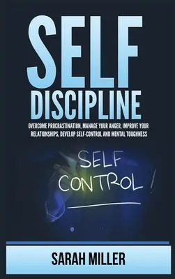 Autodisciplină: Învinge procrastinarea, gestionează-ți furia, îmbunătățește-ți relațiile, dezvoltă autocontrolul și rezistența mentală - Self-Discipline: Overcome Procrastination, Manage Your Anger, Improve Your Relationships, Develop Self-Control and Mental Toughness