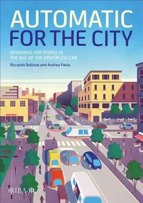Automat pentru oraș: Proiectarea pentru oameni în era mașinilor fără șofer (Designing for People in the Age of the Driverless Car) - Automatic for the City: Designing for People in the Age of the Driverless Car