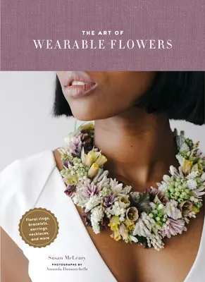 The Art of Wearable Flowers (Arta florilor de purtat): Floral Rings, Bracelets, Earrings, Necklaces, and More - The Art of Wearable Flowers: Floral Rings, Bracelets, Earrings, Necklaces, and More