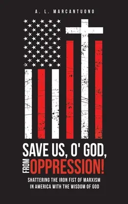 Save Us, O' God, from Oppression! Shattering the Iron Fist of Marxism in America with the Wisdom of God - Save Us, O' God, from Oppression!: Shattering the Iron Fist of Marxism in America with the Wisdom of God