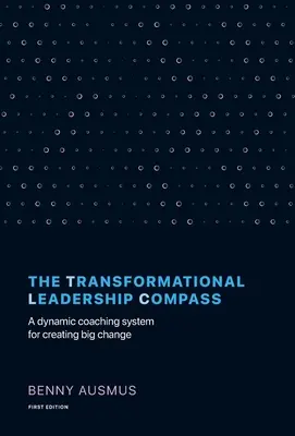 Compasul leadershipului transformațional: Un sistem dinamic de coaching pentru crearea de schimbări majore - The Transformational Leadership Compass: A Dynamic Coaching System for Creating Big Change