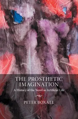 Imaginația protetică: O istorie a romanului ca viață artificială - The Prosthetic Imagination: A History of the Novel as Artificial Life