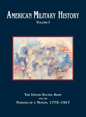 Istoria militară americană, volumul 1: Armata Statelor Unite și făurirea unei națiuni, 1775-1917 - American Military History, Volume 1: The United States Army and the Forging of a Nation, 1775-1917