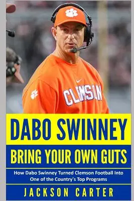 Dabo Swinney: Bring Your Own Guts: Cum a transformat Dabo Swinney echipa de fotbal Clemson într-unul dintre cele mai bune programe din țară - Dabo Swinney: Bring Your Own Guts: How Dabo Swinney Turned Clemson Football Into One of the Country's Top Programs