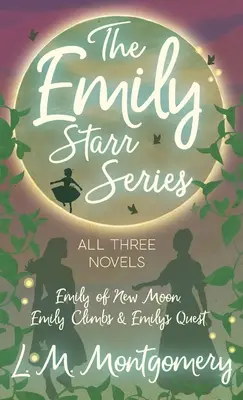 Seria Emily Starr; toate cele trei romane - Emily of New Moon, Emily Climbs și Emily's Quest - Emily Starr Series; All Three Novels - Emily of New Moon, Emily Climbs and Emily's Quest