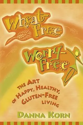 Fără grâu, fără griji: Arta de a trăi fericit, sănătos și fără gluten - Wheat-Free, Worry-Free: The Art of Happy, Healthy Gluten-Free Living