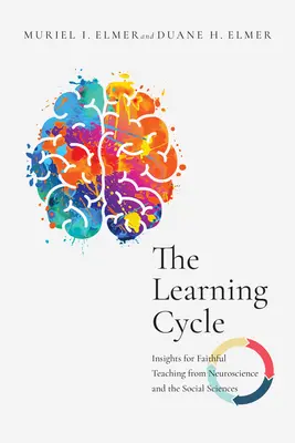 Ciclul învățării: Insights for Faithful Teaching from Neuroscience and the Social Sciences (Perspective pentru predarea fidelă din neuroștiințe și științe sociale) - The Learning Cycle: Insights for Faithful Teaching from Neuroscience and the Social Sciences